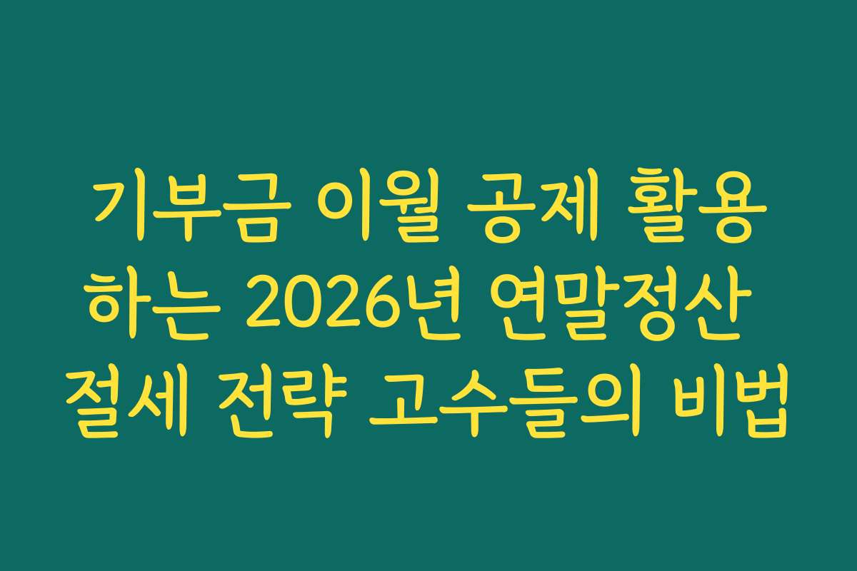 기부금 이월 공제 활용하는 2026년 연말정산 절세 전략 고수들의 비법