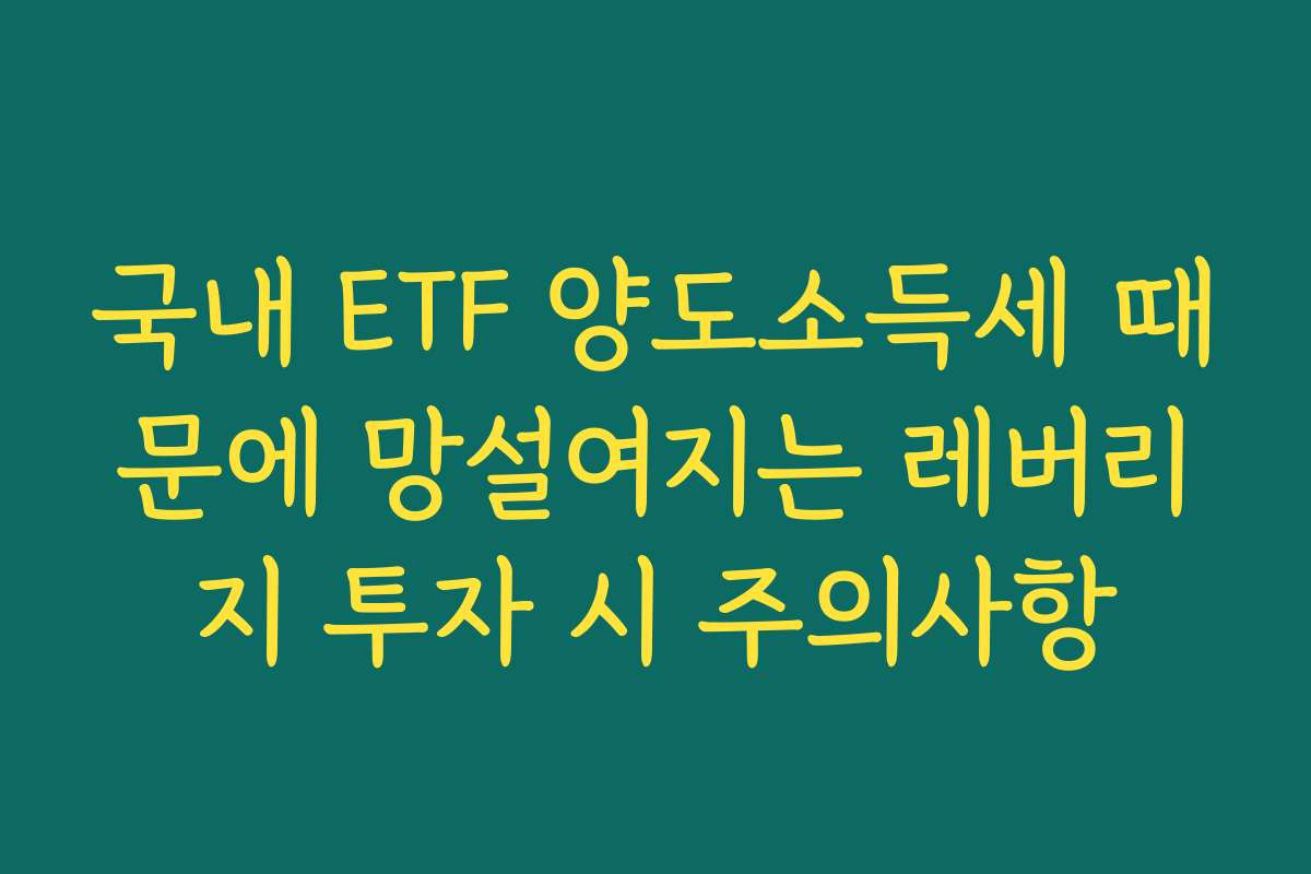 국내 ETF 양도소득세 때문에 망설여지는 레버리지 투자 시 주의사항