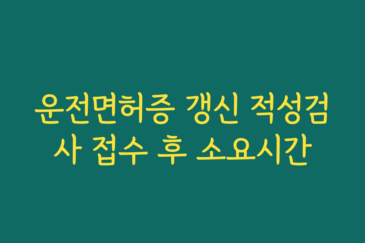 운전면허증 갱신 적성검사 접수 후 소요시간