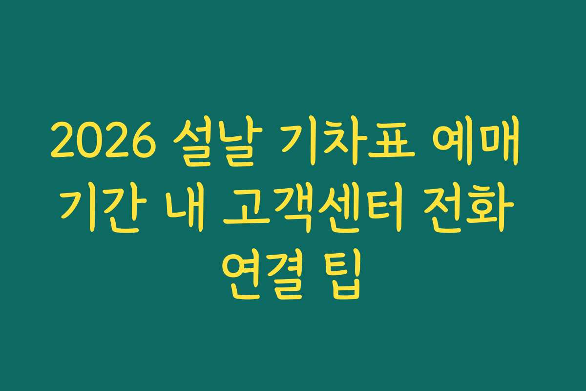 2026 설날 기차표 예매 기간 내 고객센터 전화 연결 팁