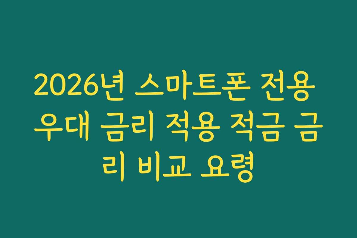 2026년 스마트폰 전용 우대 금리 적용 적금 금리 비교 요령