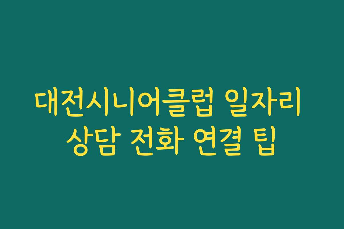 대전시니어클럽 일자리 상담 전화 연결 팁