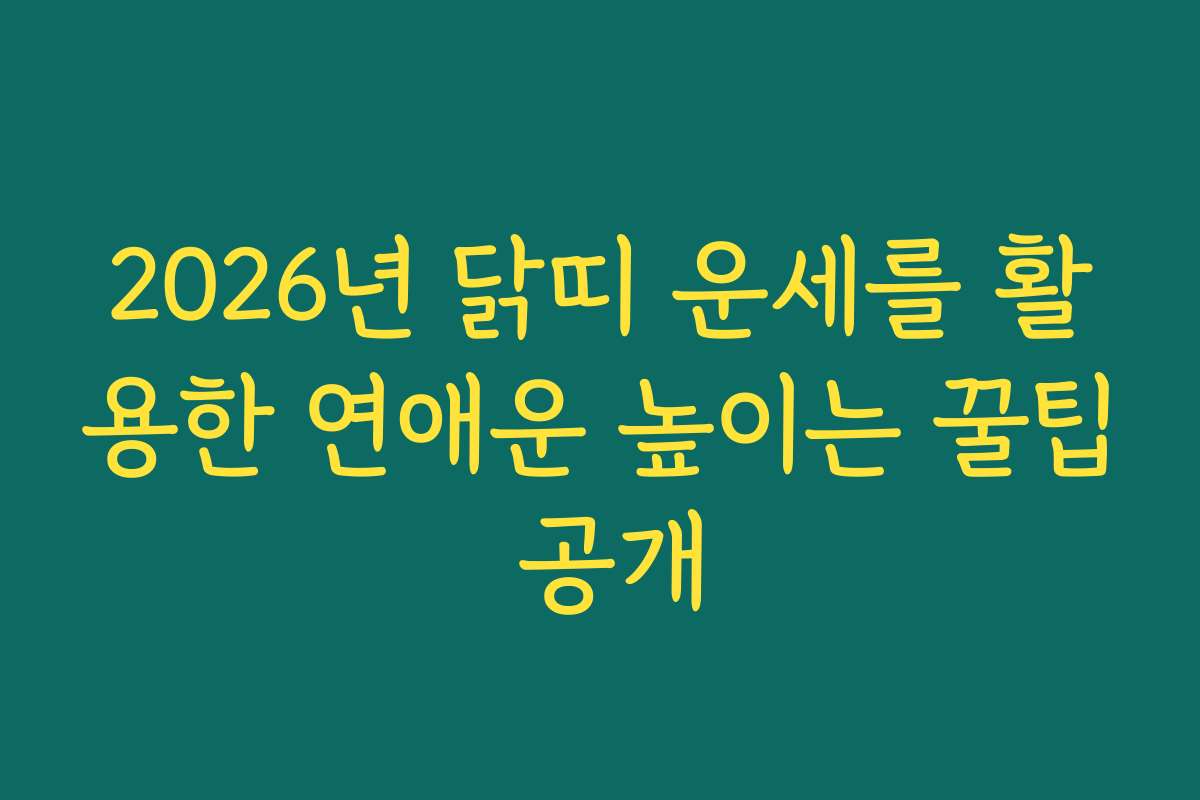 2026년 닭띠 운세를 활용한 연애운 높이는 꿀팁 공개