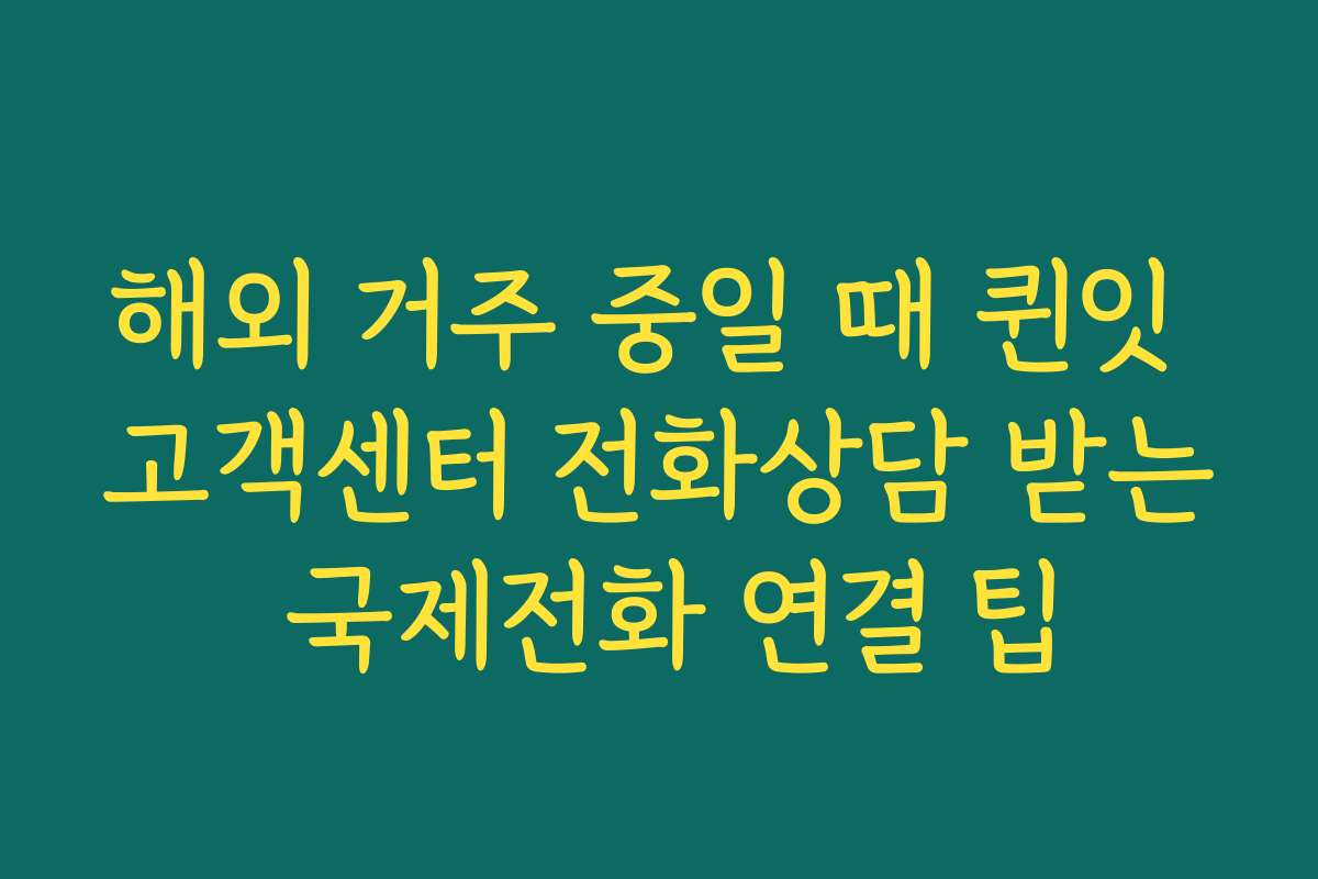 해외 거주 중일 때 퀸잇 고객센터 전화상담 받는 국제전화 연결 팁