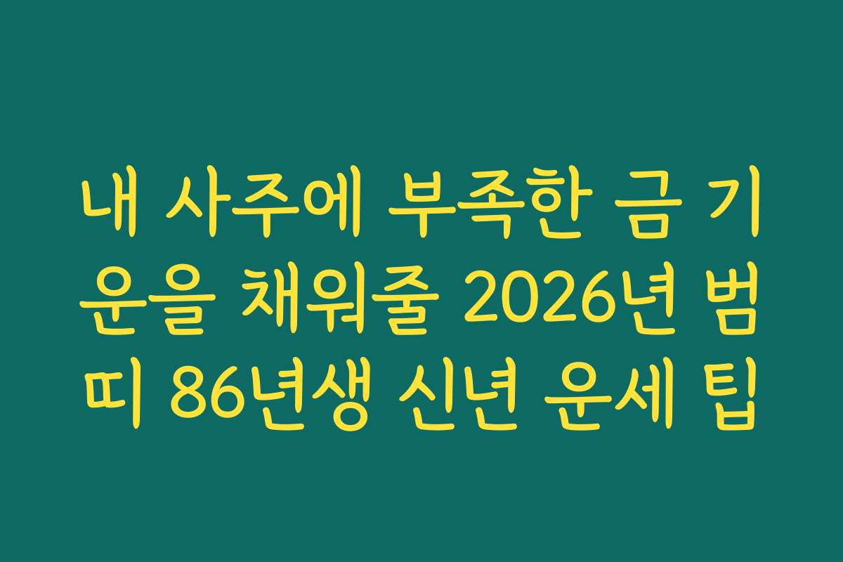 내 사주에 부족한 금 기운을 채워줄 2026년 범띠 86년생 신년 운세 팁