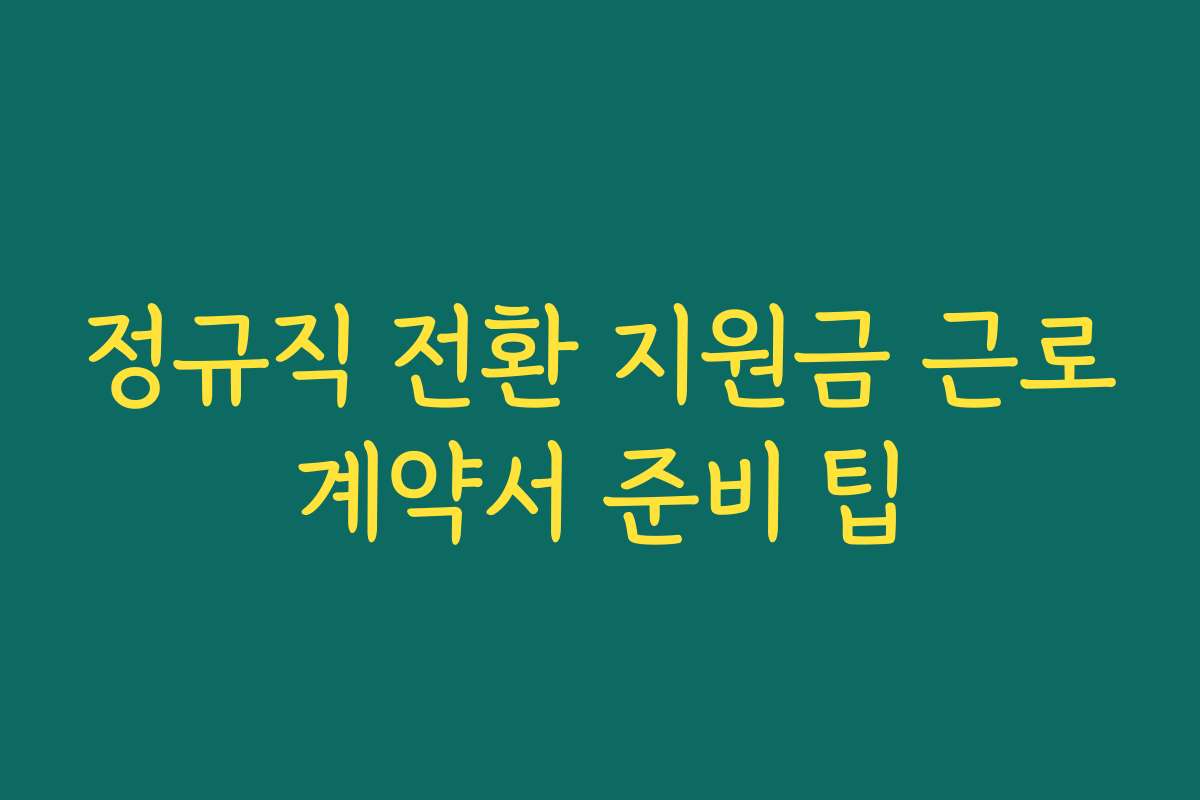 정규직 전환 지원금 근로계약서 준비 팁