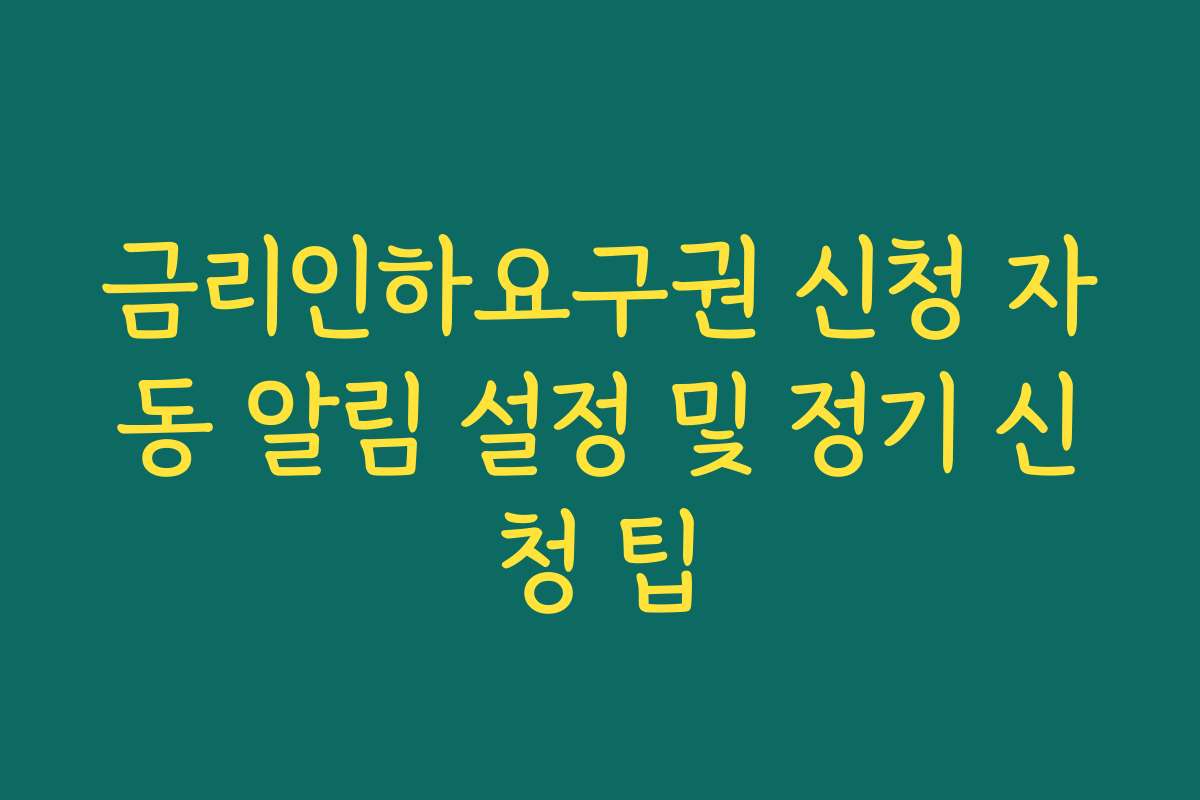 금리인하요구권 신청 자동 알림 설정 및 정기 신청 팁