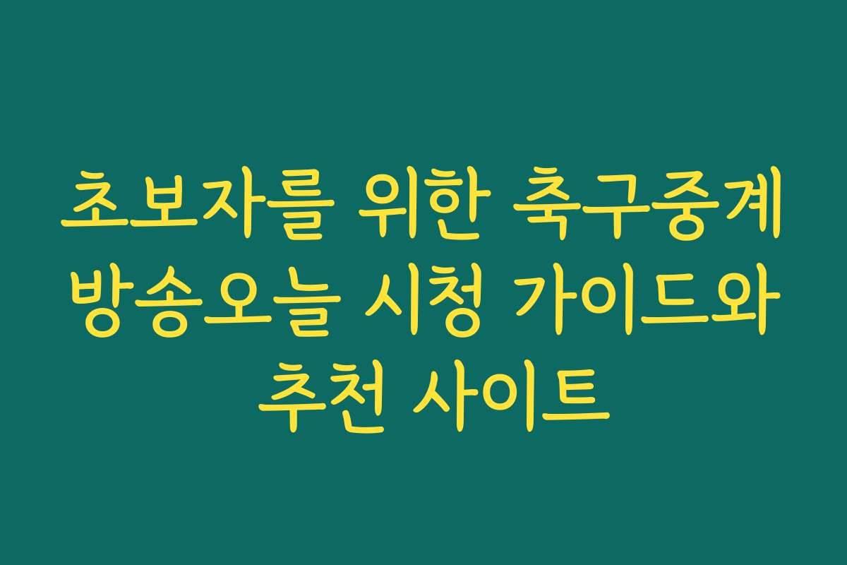 초보자를 위한 축구중계방송오늘 시청 가이드와 추천 사이트