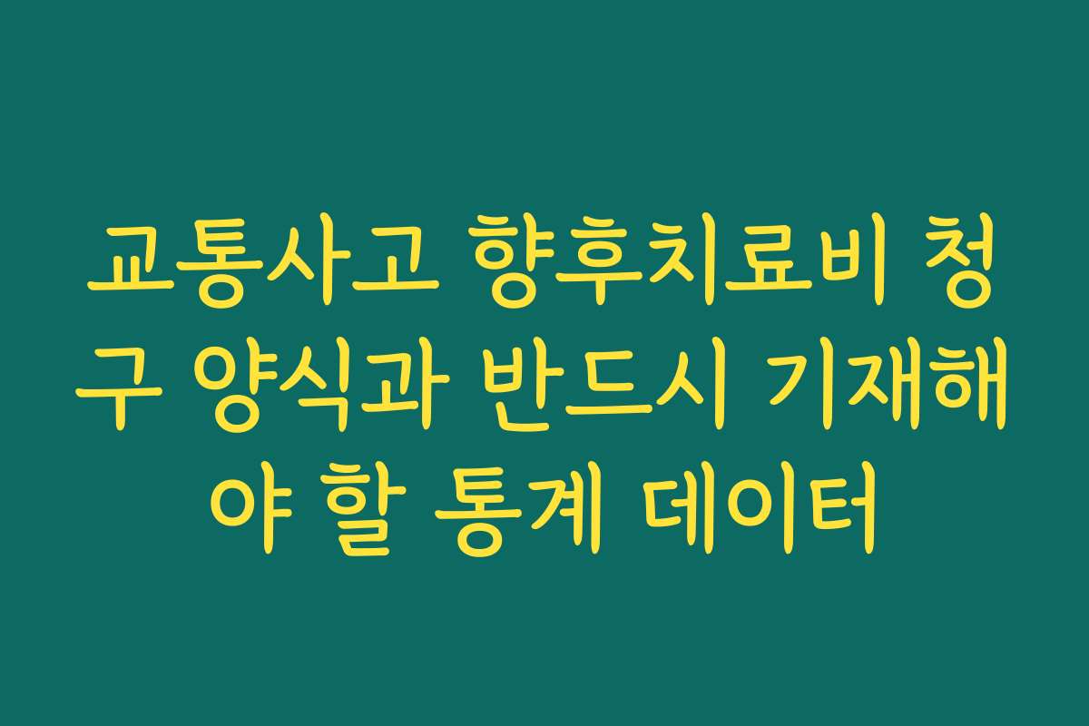 교통사고 향후치료비 청구 양식과 반드시 기재해야 할 통계 데이터