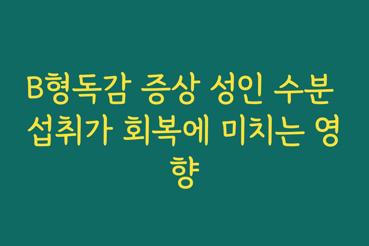 B형독감 증상 성인 수분 섭취가 회복에 미치는 영향