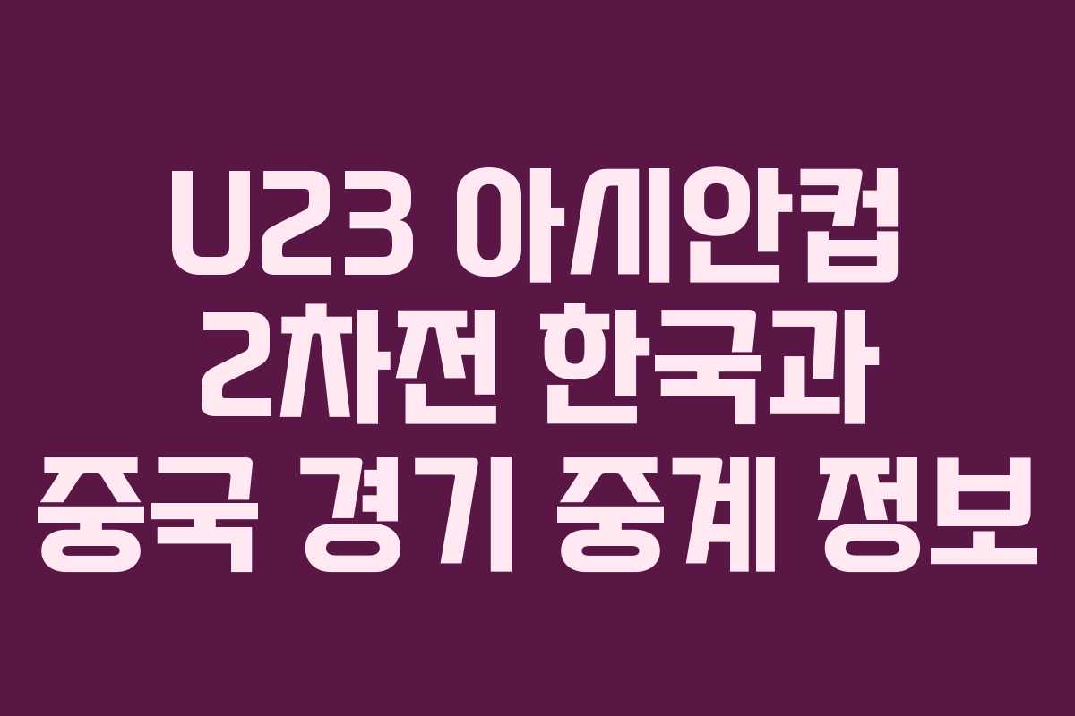 U23 아시안컵 2차전 한국과 중국 경기 중계 정보
