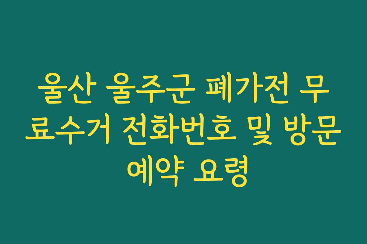 울산 울주군 폐가전 무료수거 전화번호 및 방문 예약 요령