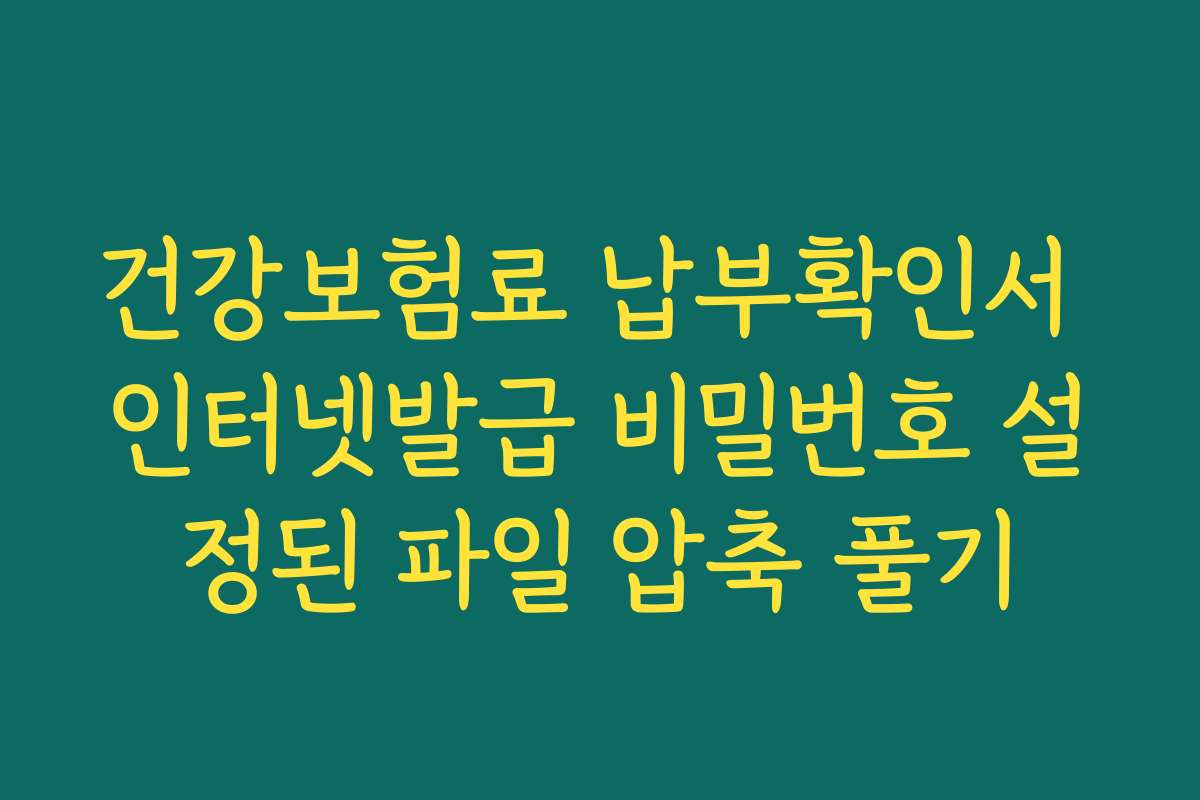 건강보험료 납부확인서 인터넷발급 비밀번호 설정된 파일 압축 풀기