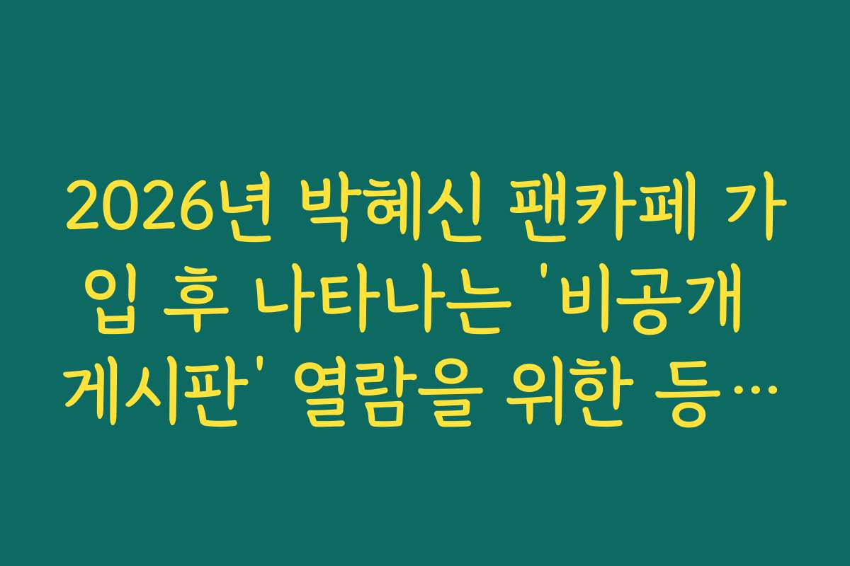 2026년 박혜신 팬카페 가입 후 나타나는 ‘비공개 게시판’ 열람을 위한 등업 팁