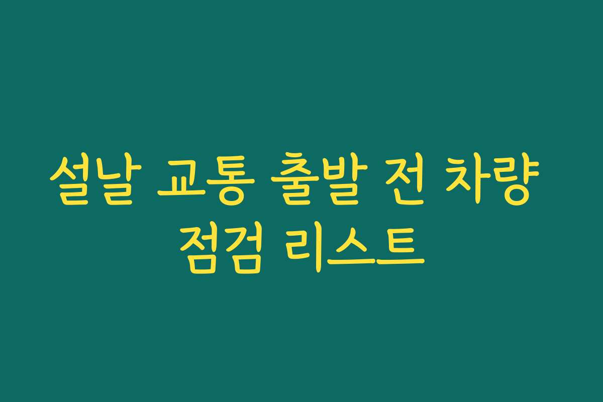설날 교통 출발 전 차량 점검 리스트