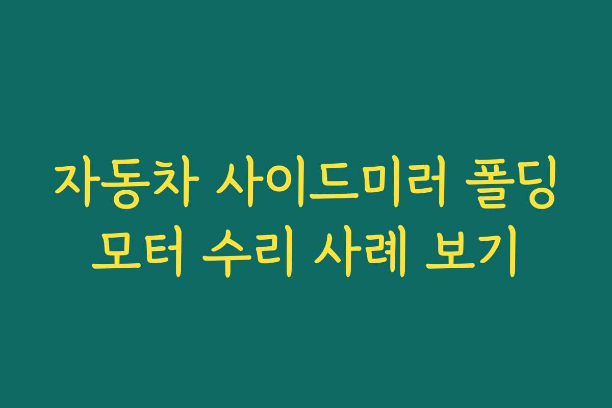 자동차 사이드미러 폴딩모터 수리 사례 보기