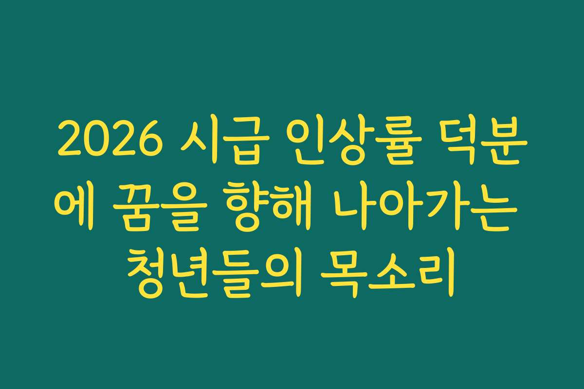 2026 시급 인상률 덕분에 꿈을 향해 나아가는 청년들의 목소리