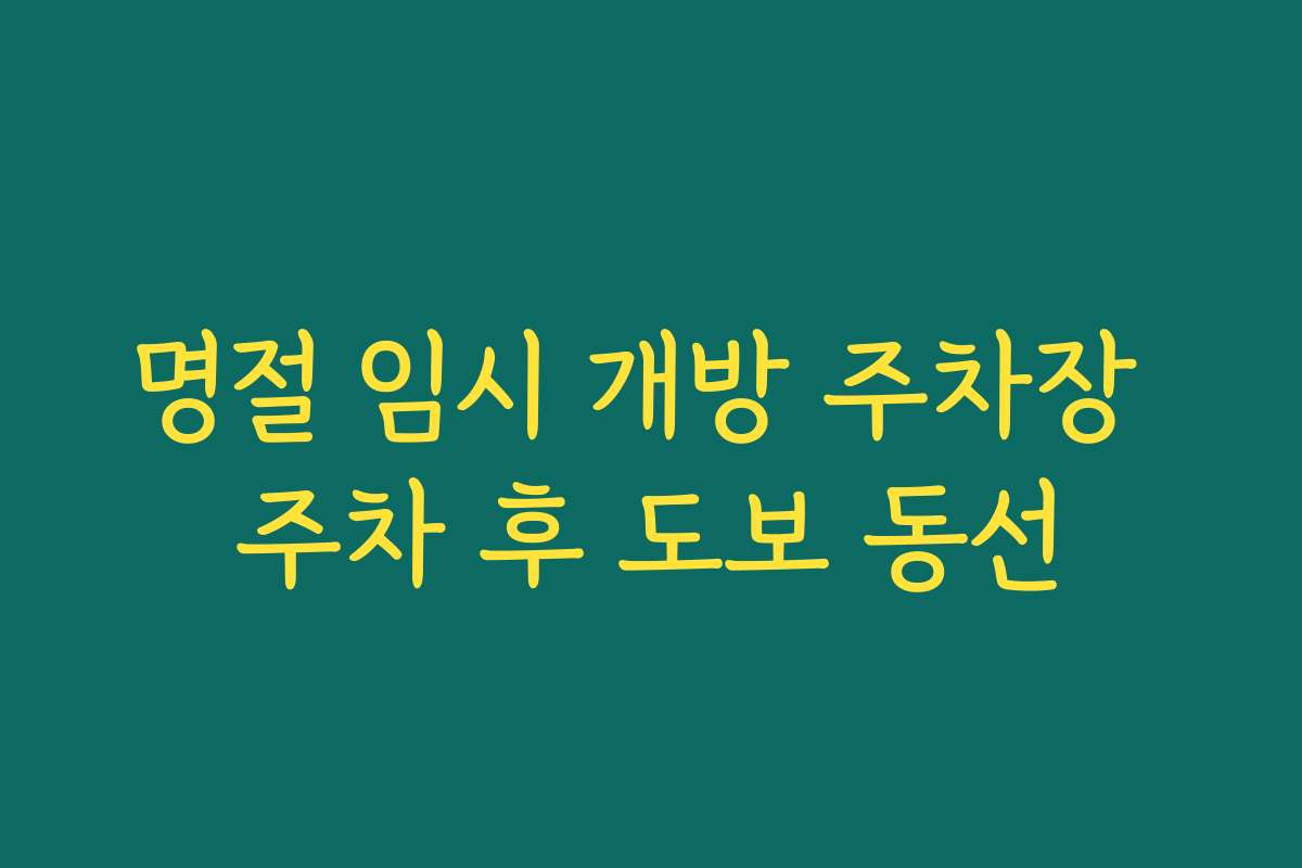 명절 임시 개방 주차장 주차 후 도보 동선