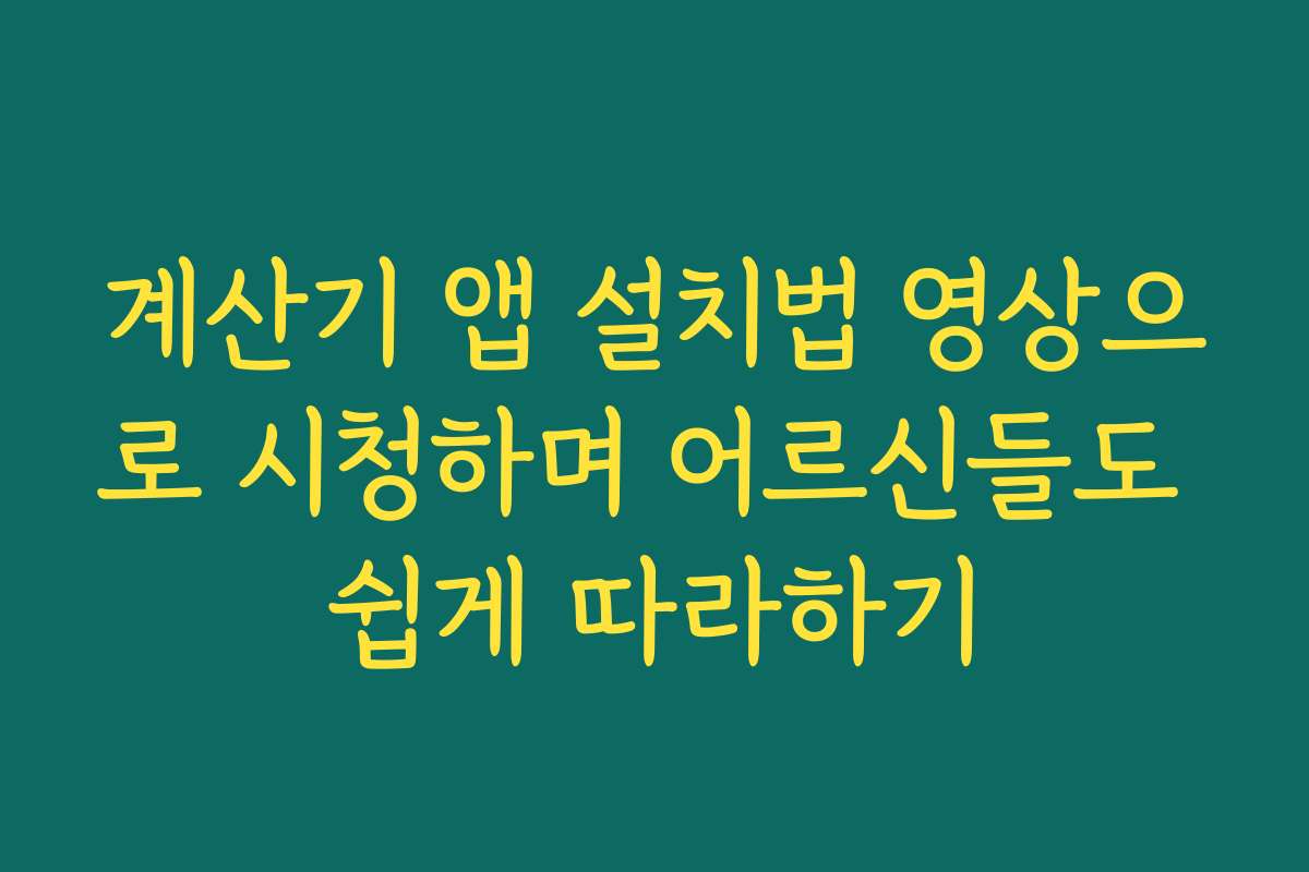 계산기 앱 설치법 영상으로 시청하며 어르신들도 쉽게 따라하기