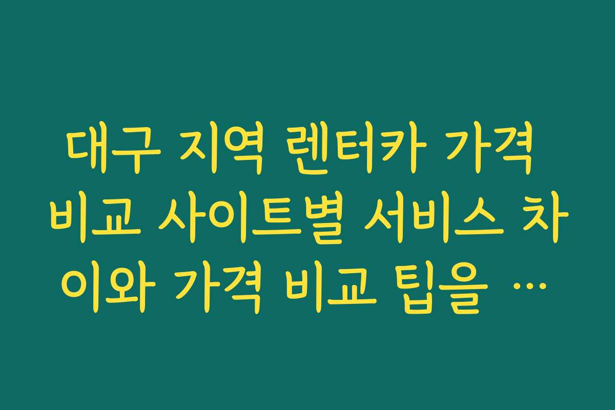 대구 지역 렌터카 가격 비교 사이트별 서비스 차이와 가격 비교 팁을 알려드립니다