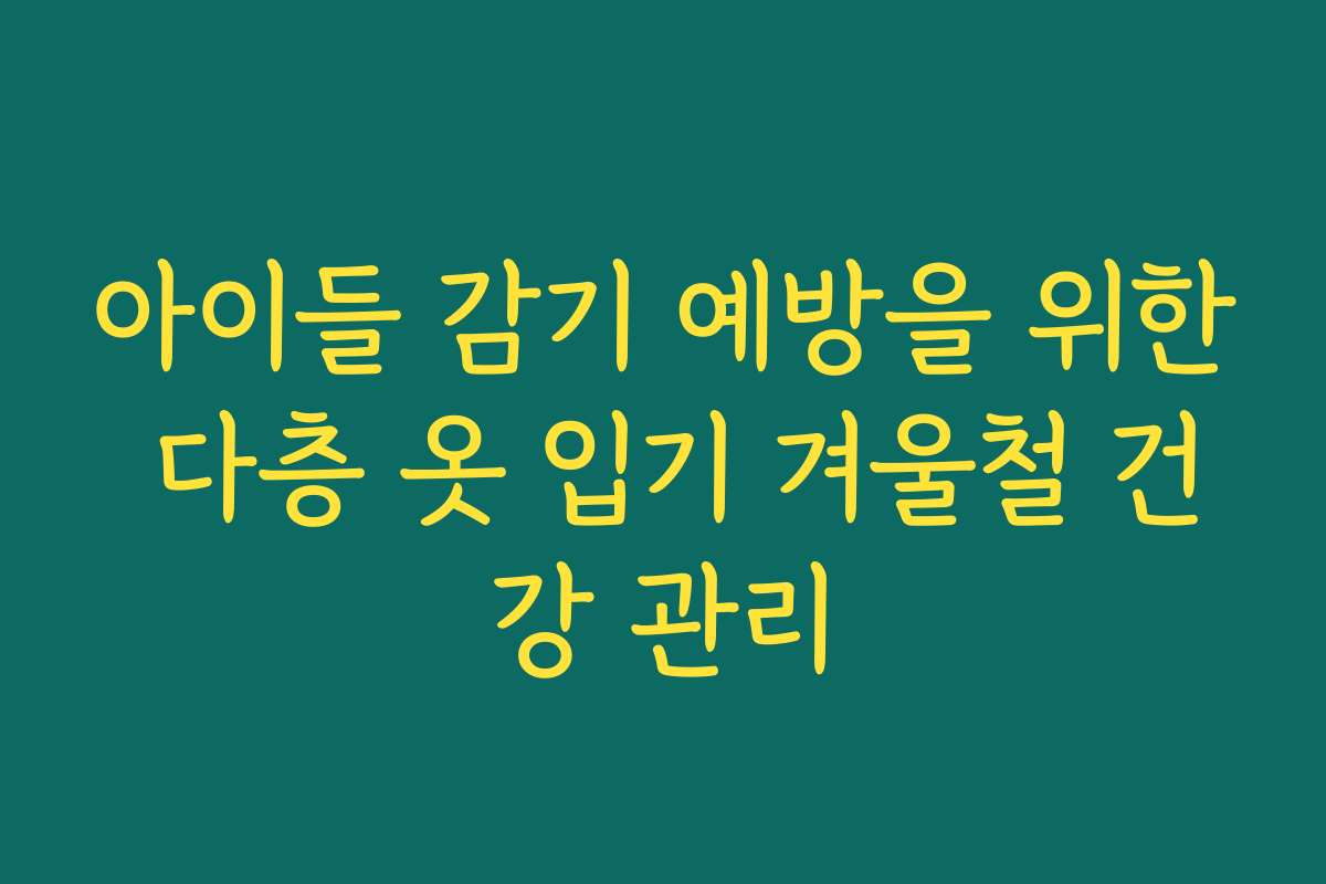 아이들 감기 예방을 위한 다층 옷 입기 겨울철 건강 관리
