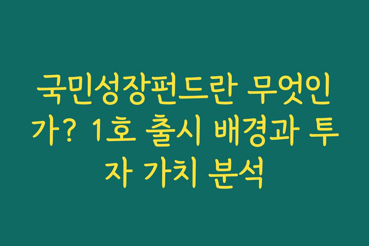 국민성장펀드란 무엇인가? 1호 출시 배경과 투자 가치 분석