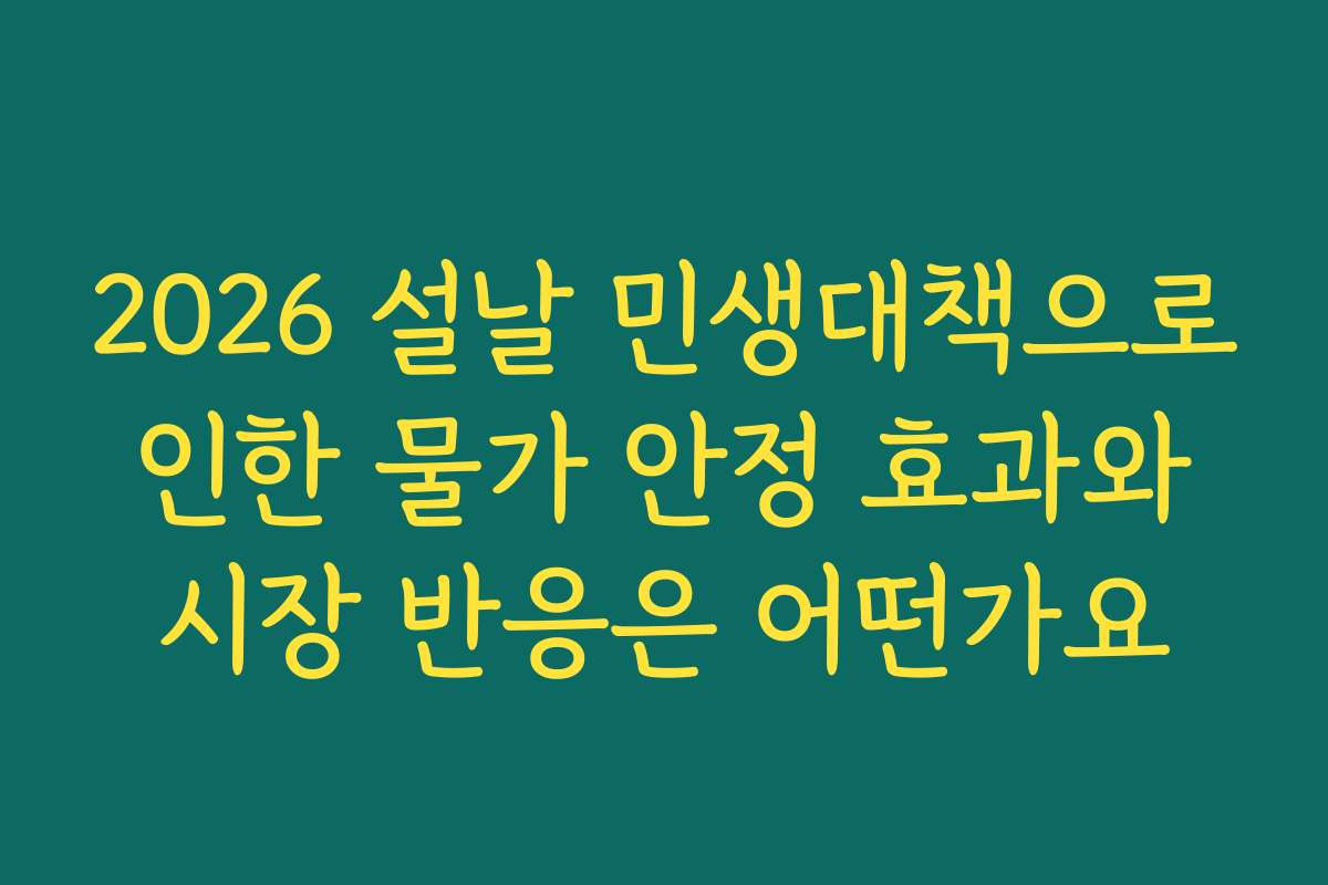 2026 설날 민생대책으로 인한 물가 안정 효과와 시장 반응은 어떤가요