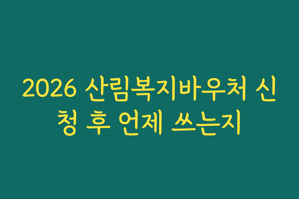 2026 산림복지바우처 신청 후 언제 쓰는지