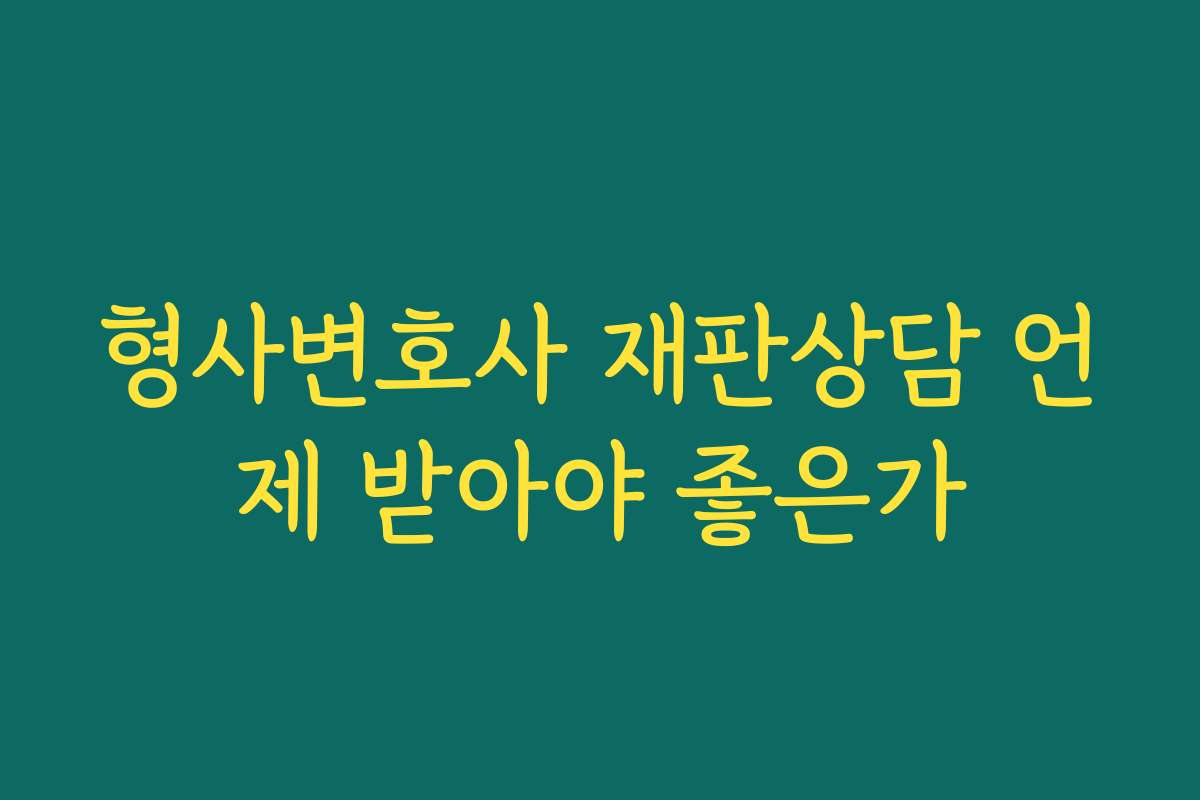 형사변호사 재판상담 언제 받아야 좋은가
