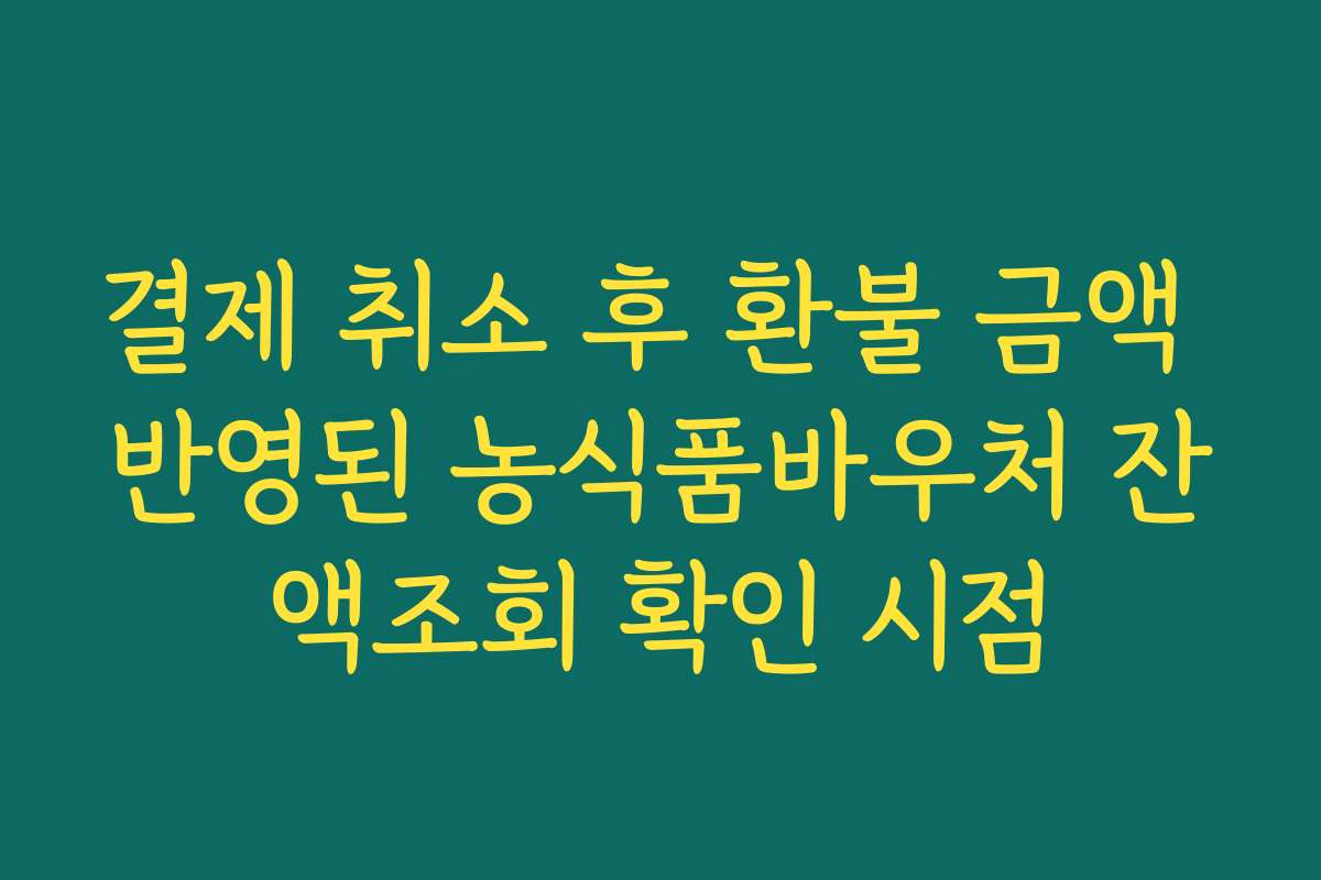 결제 취소 후 환불 금액 반영된 농식품바우처 잔액조회 확인 시점