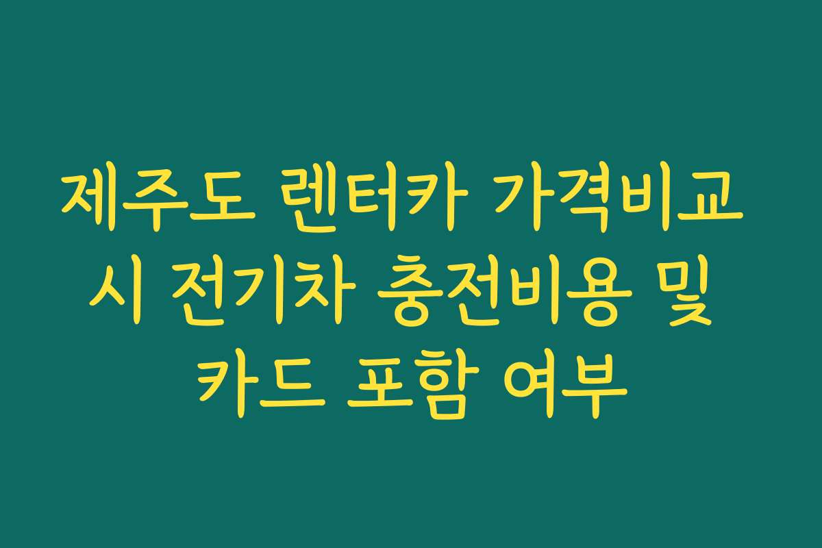제주도 렌터카 가격비교 시 전기차 충전비용 및 카드 포함 여부