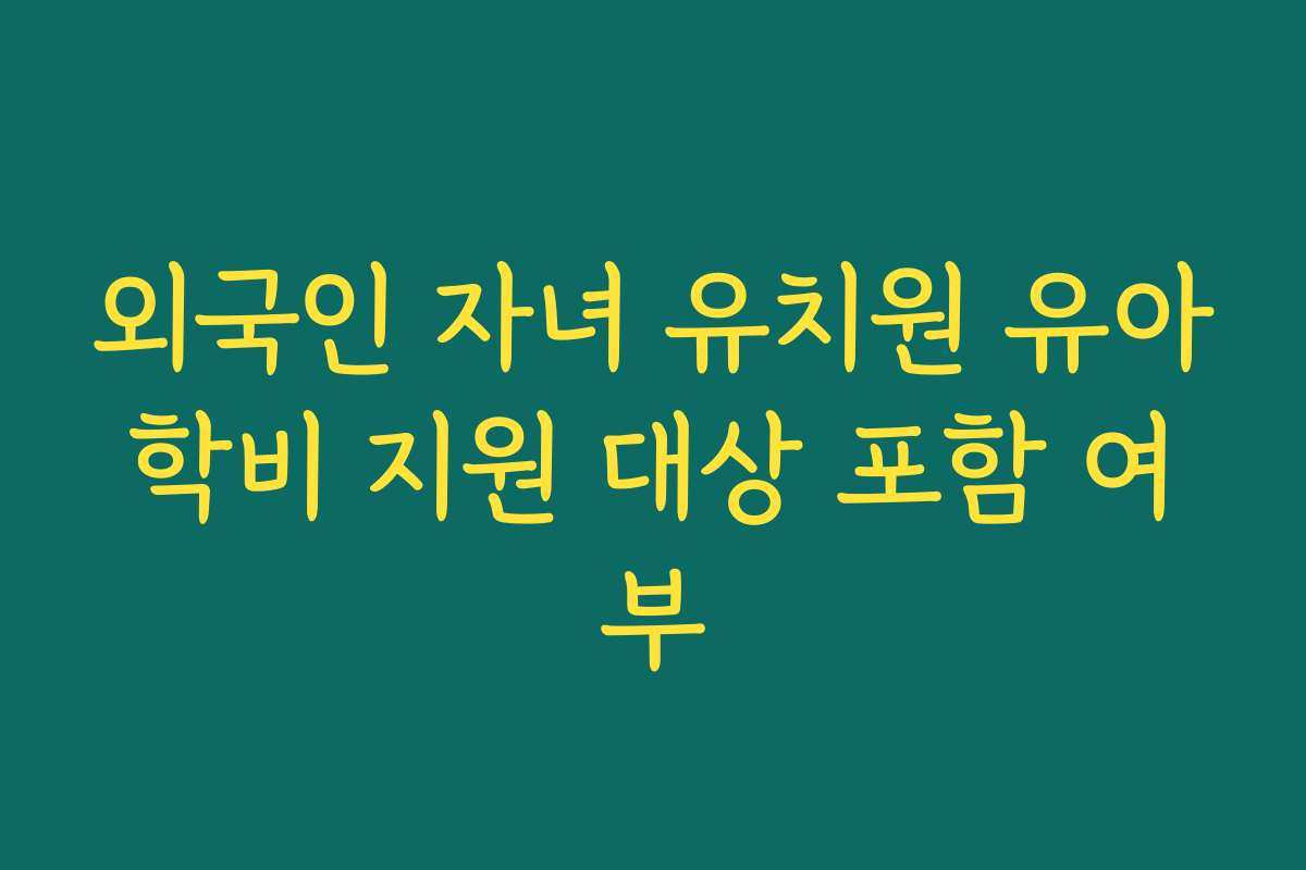 외국인 자녀 유치원 유아학비 지원 대상 포함 여부