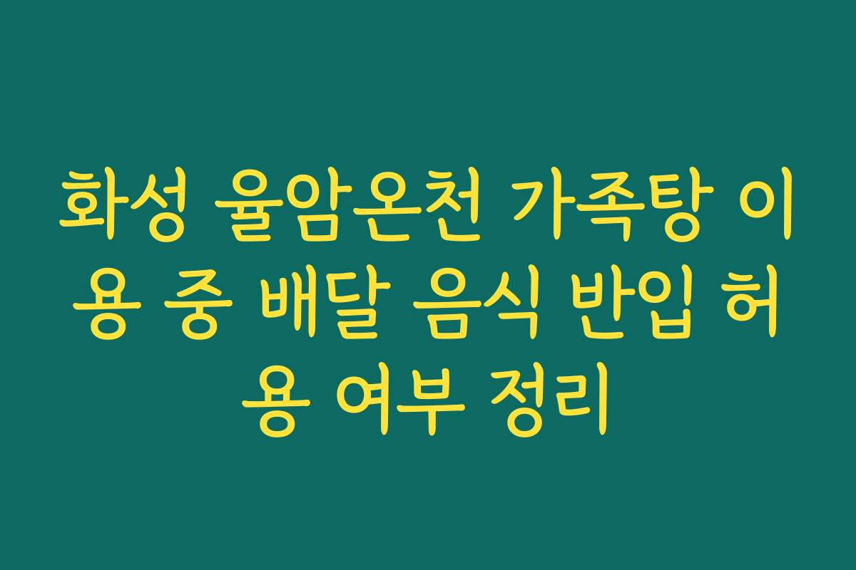화성 율암온천 가족탕 이용 중 배달 음식 반입 허용 여부 정리