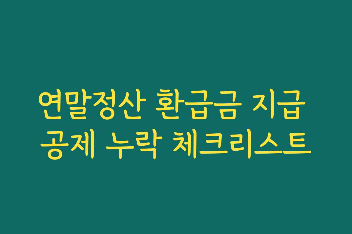 연말정산 환급금 지급 공제 누락 체크리스트