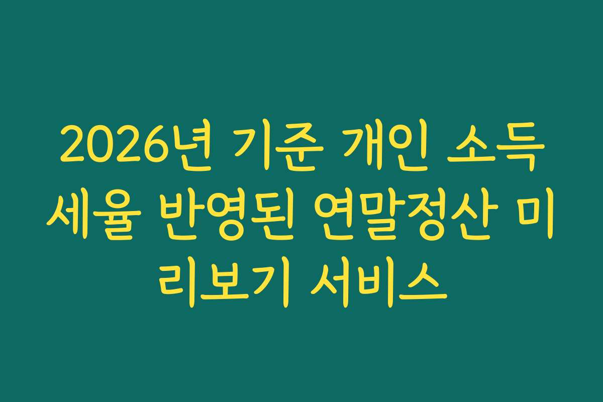 2026년 기준 개인 소득세율 반영된 연말정산 미리보기 서비스
