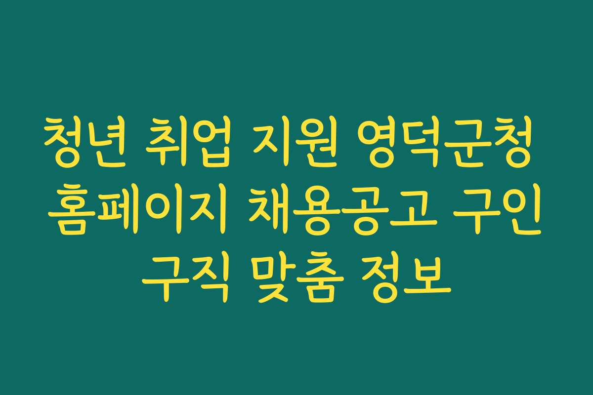 청년 취업 지원 영덕군청 홈페이지 채용공고 구인구직 맞춤 정보