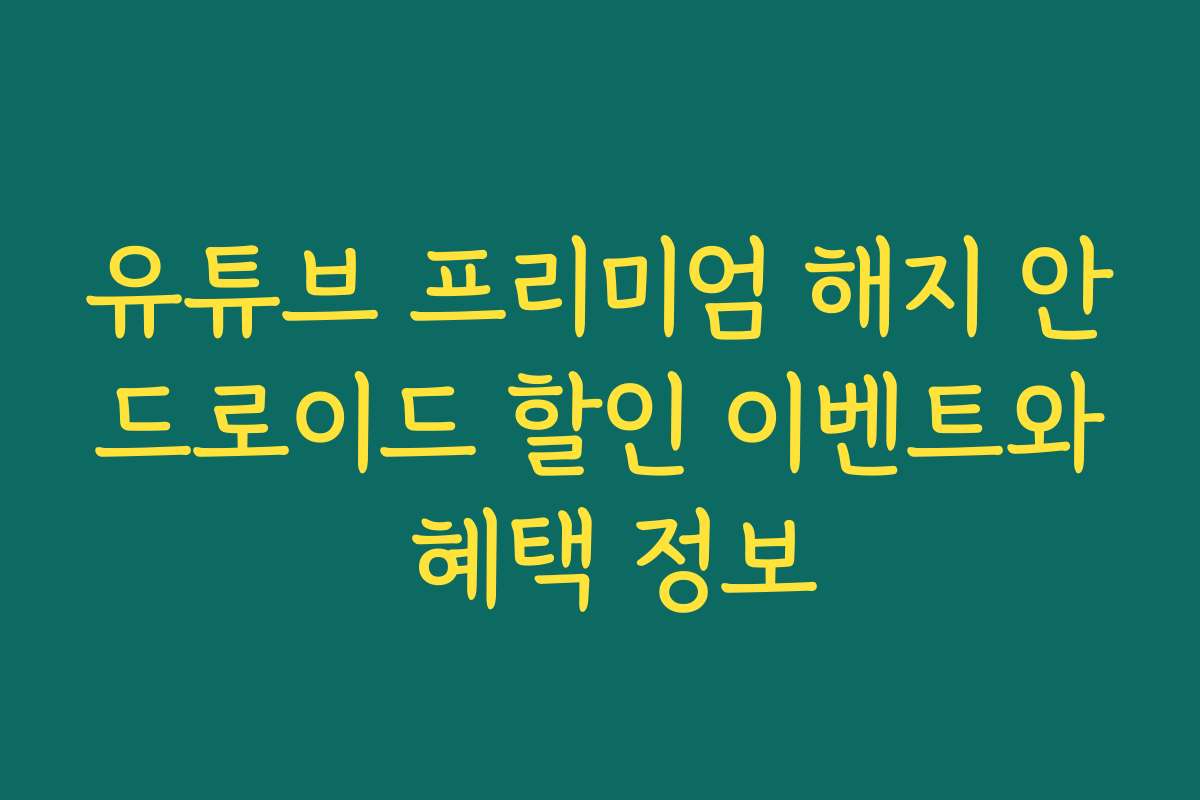 유튜브 프리미엄 해지 안드로이드 할인 이벤트와 혜택 정보