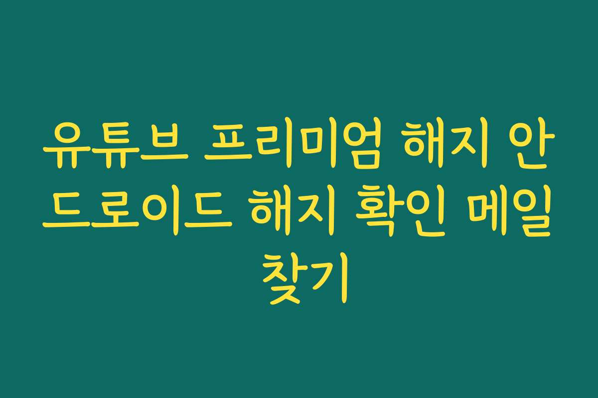 유튜브 프리미엄 해지 안드로이드 해지 확인 메일 찾기