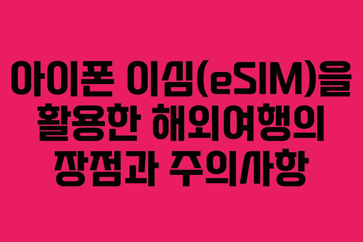 아이폰 이심(eSIM)을 활용한 해외여행의 장점과 주의사항