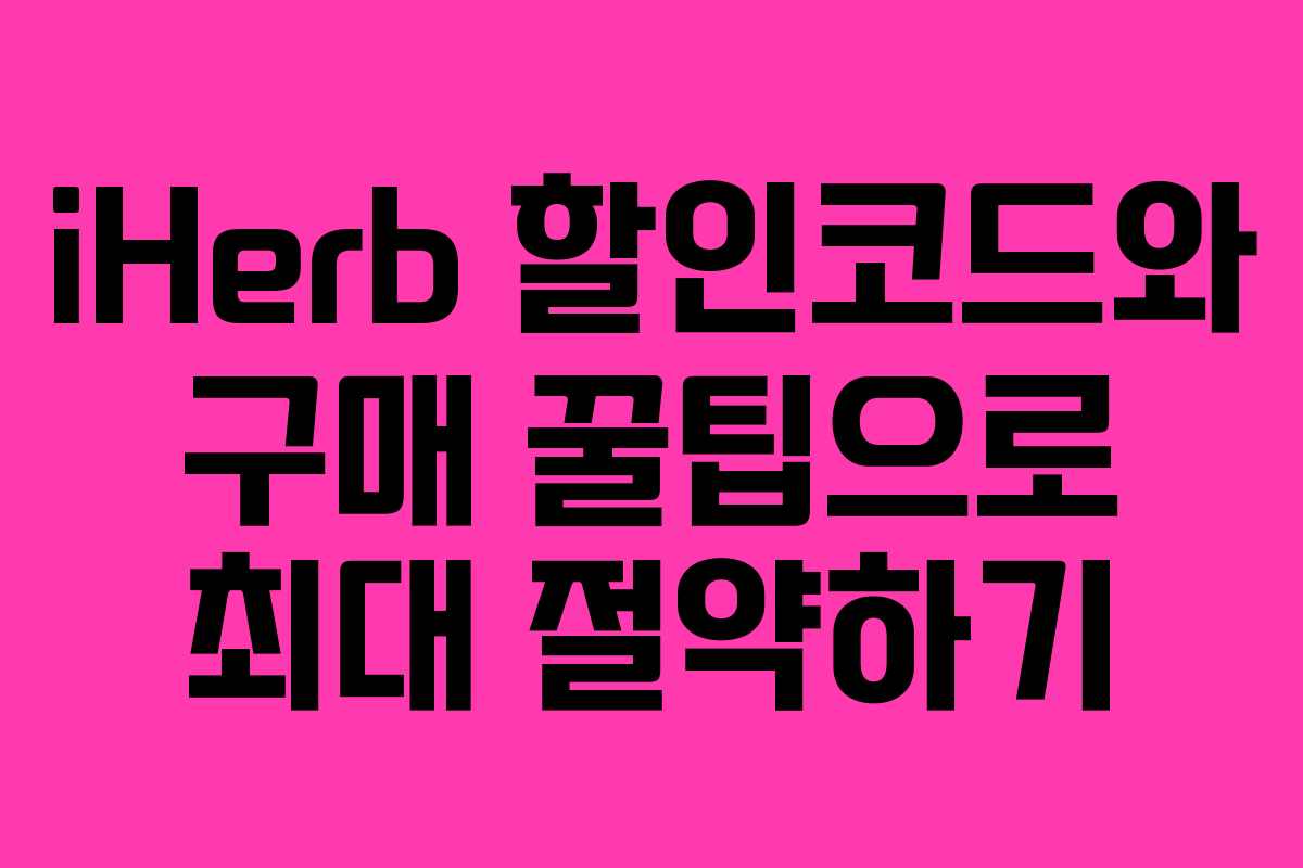 iHerb 할인코드와 구매 꿀팁으로 최대 절약하기