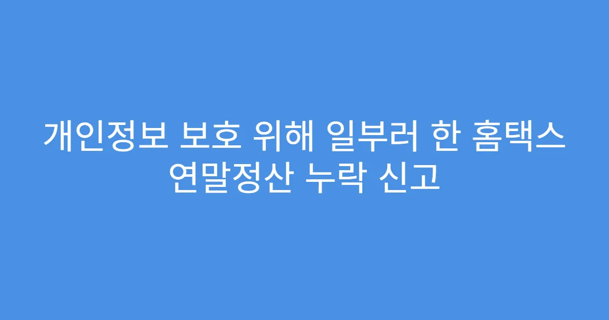 개인정보 보호 위해 일부러 한 홈택스 연말정산 누락 신고