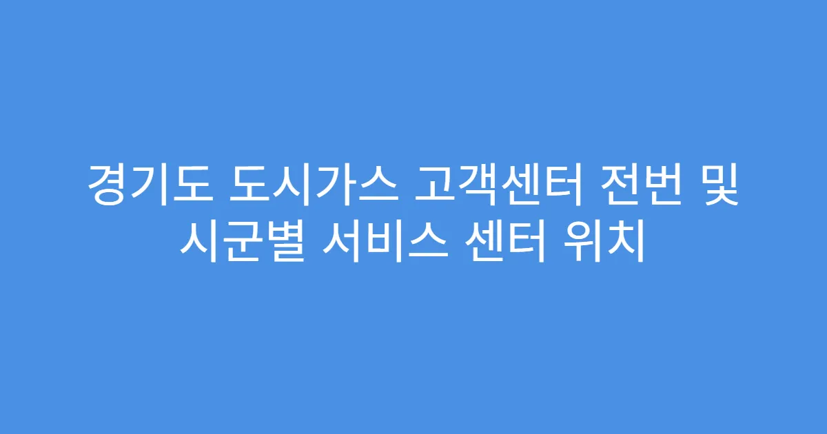 경기도 도시가스 고객센터 전번 및 시군별 서비스 센터 위치