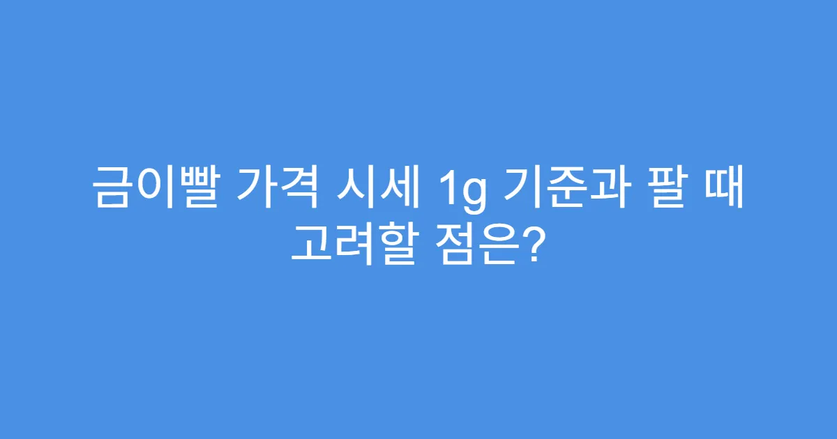 금이빨 가격 시세 1g 기준과 팔 때 고려할 점은?