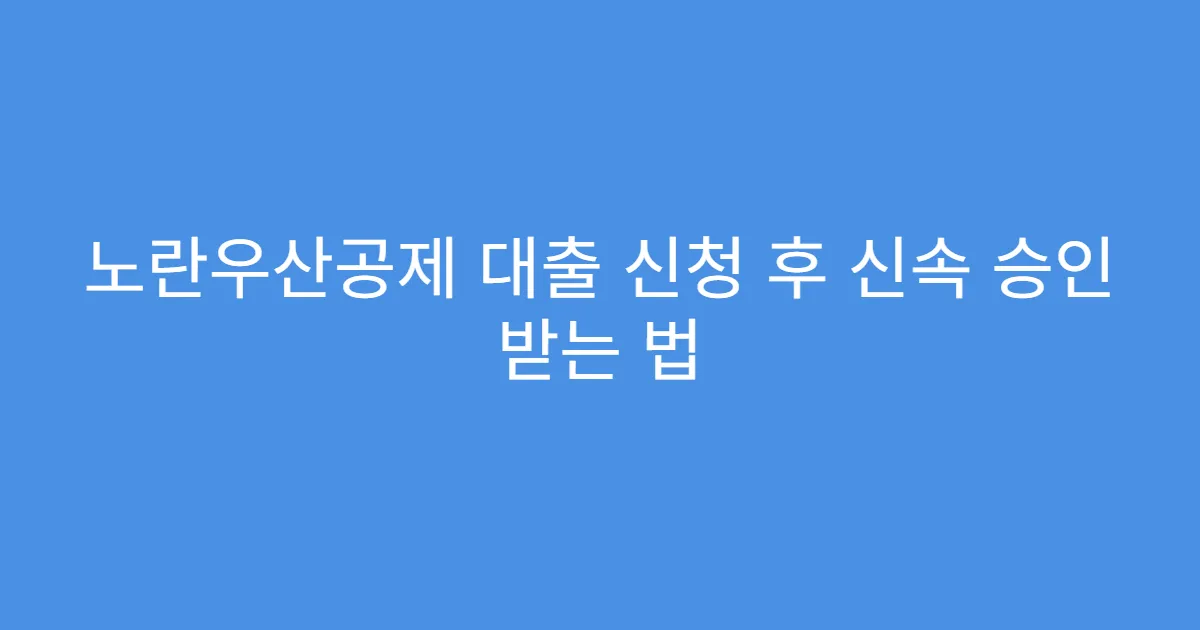 노란우산공제 대출 신청 후 신속 승인 받는 법
