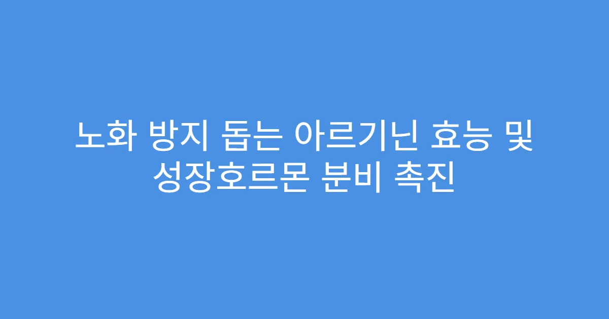 노화 방지 돕는 아르기닌 효능 및 성장호르몬 분비 촉진