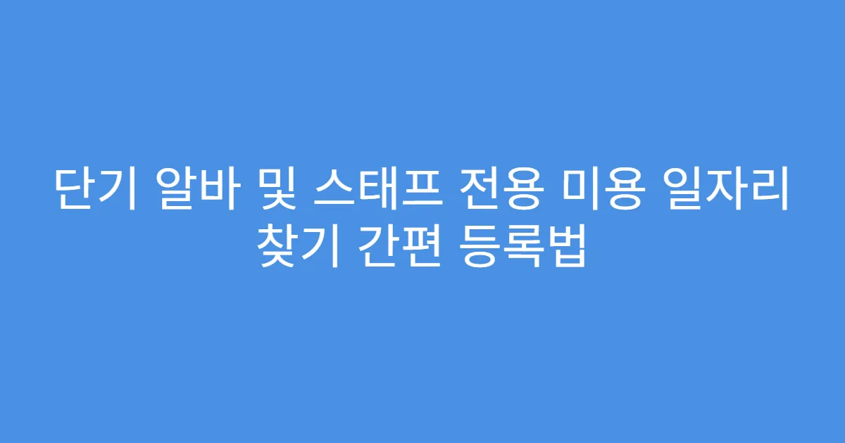 단기 알바 및 스태프 전용 미용 일자리 찾기 간편 등록법