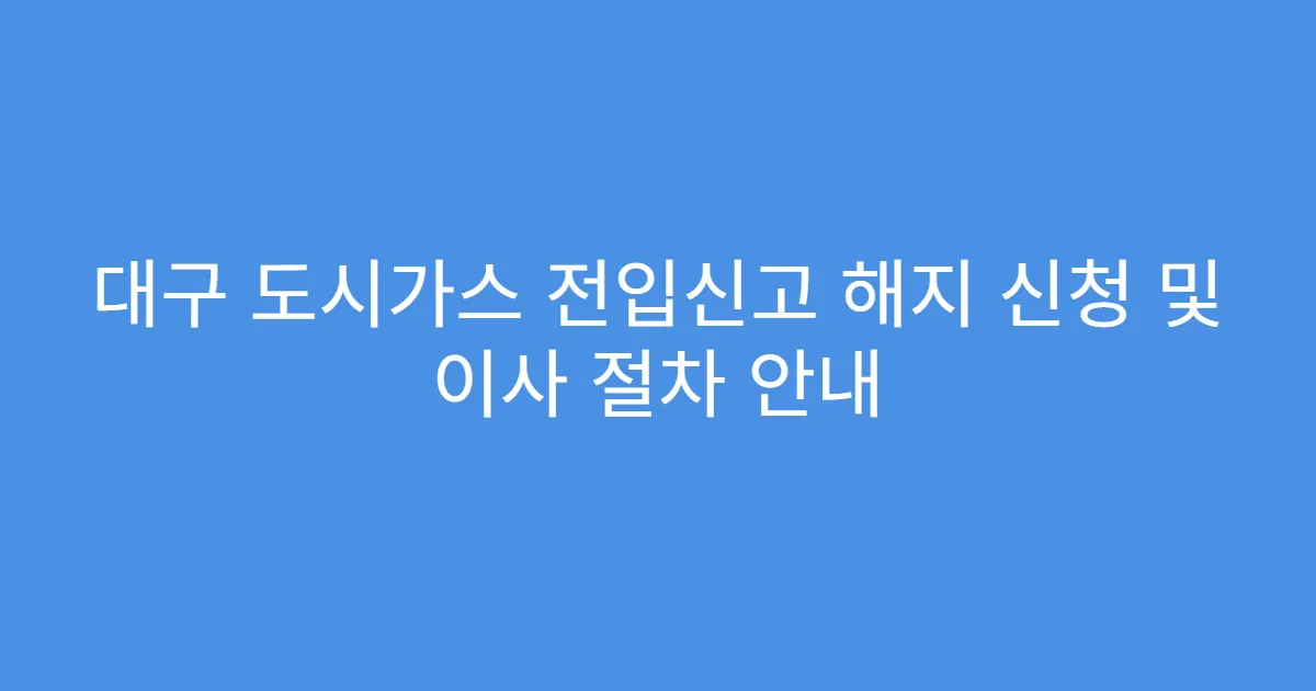대구 도시가스 전입신고 해지 신청 및 이사 절차 안내