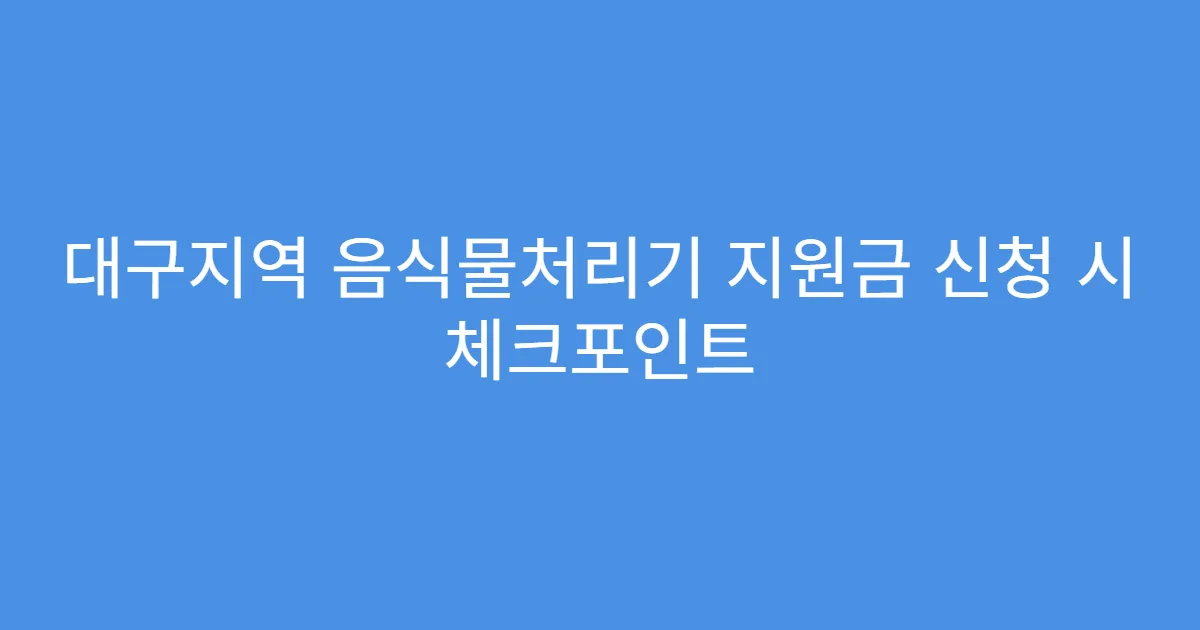 대구지역 음식물처리기 지원금 신청 시 체크포인트