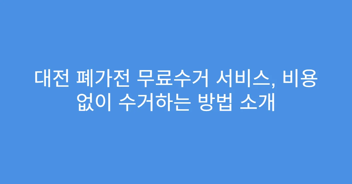 대전 폐가전 무료수거 서비스, 비용 없이 수거하는 방법 소개