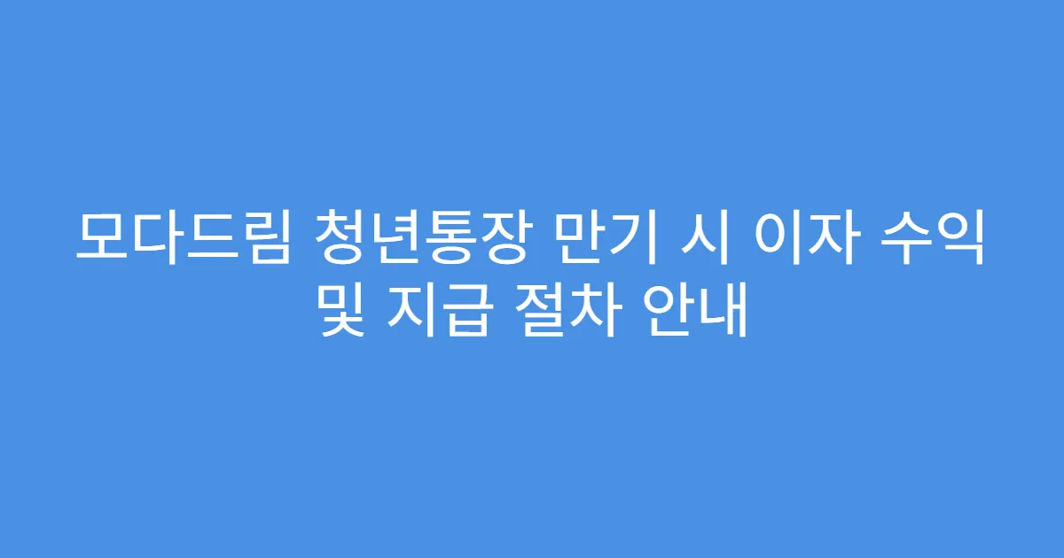 모다드림 청년통장 만기 시 이자 수익 및 지급 절차 안내